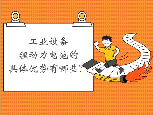 工業(yè)設(shè)備鋰動力電池的具體優(yōu)勢有哪些？