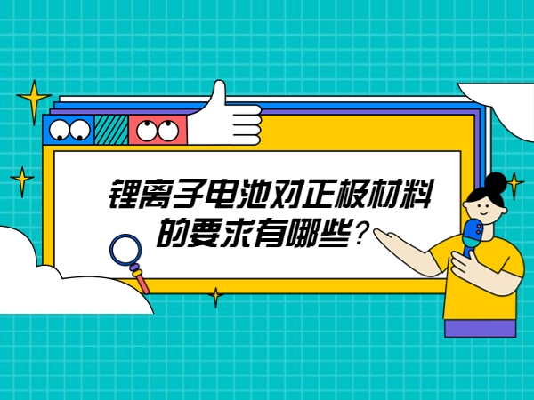 鋰離子電池對(duì)正極材料的要求有哪些？