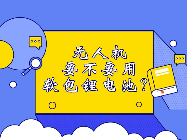 無人機要不要用軟包鋰電池？